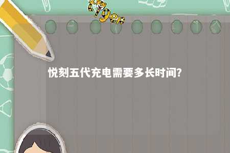 悦刻五代充电需要多长时间�？ 